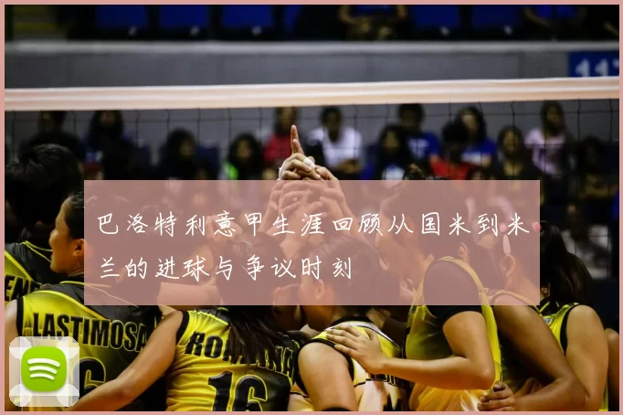 巴洛特利意甲生涯回顾从国米到米兰的进球与争议时刻