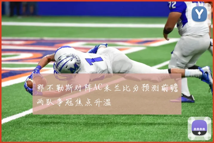 那不勒斯对阵AC米兰比分预测前瞻两队争冠焦点升温