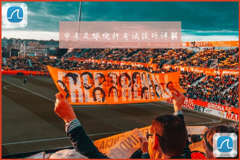 中考足球绕杆考试技巧详解