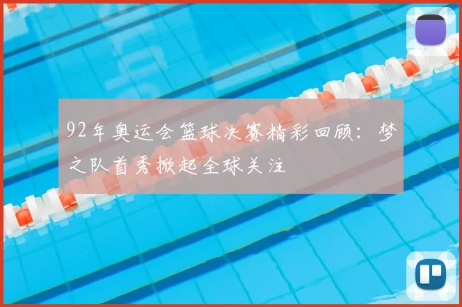 92年奥运会篮球决赛精彩回顾：梦之队首秀掀起全球关注