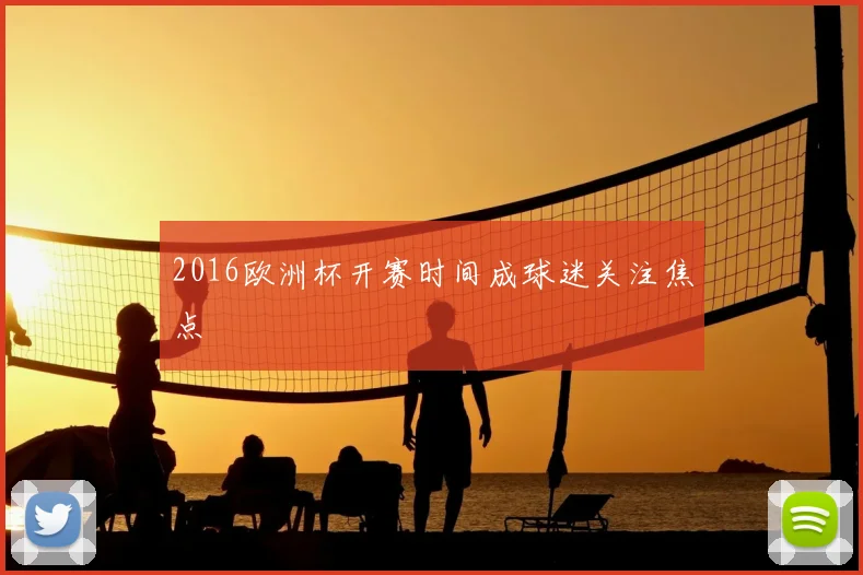 2016欧洲杯开赛时间成球迷关注焦点
