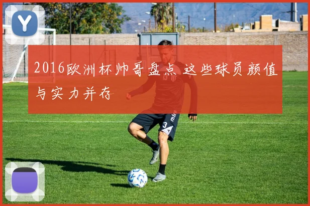 2016欧洲杯帅哥盘点 这些球员颜值与实力并存