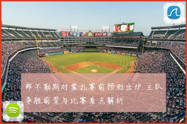 那不勒斯对蒙扎赛前预测出炉 主队争胜前景与比赛看点解析