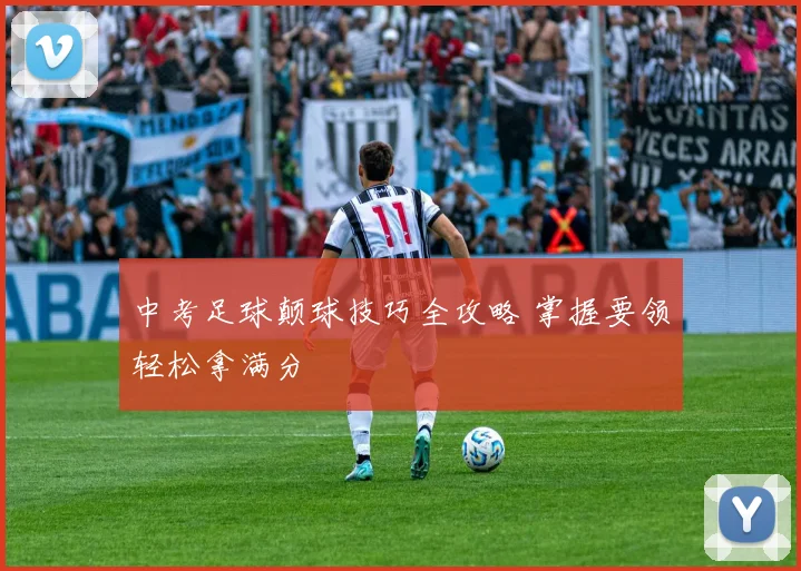 中考足球颠球技巧全攻略 掌握要领轻松拿满分