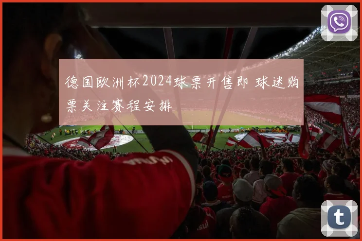 德国欧洲杯2024球票开售即 球迷购票关注赛程安排
