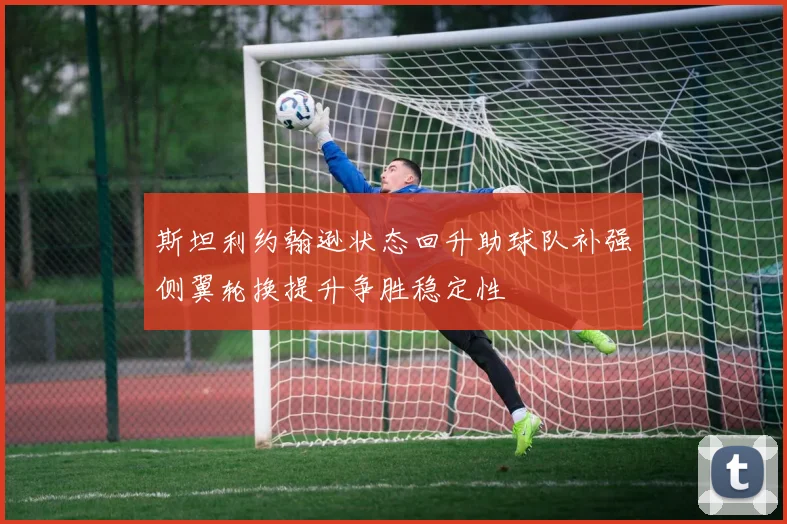 斯坦利约翰逊状态回升助球队补强侧翼轮换提升争胜稳定性
