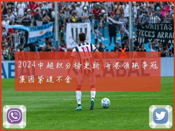 2024中超积分榜更新 海港领跑争冠集团紧追不舍