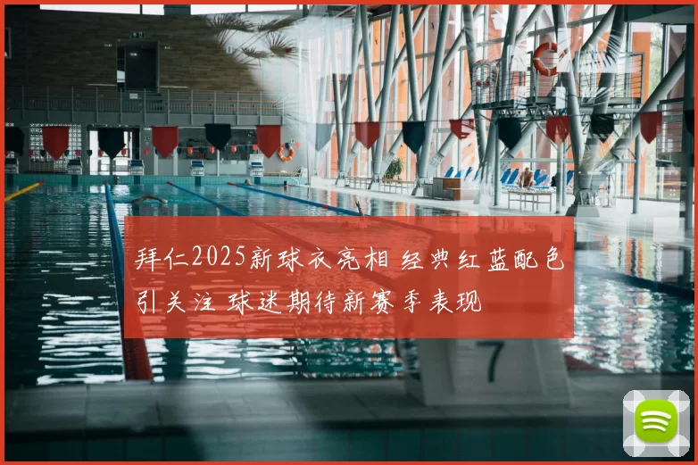 拜仁2025新球衣亮相 经典红蓝配色引关注 球迷期待新赛季表现