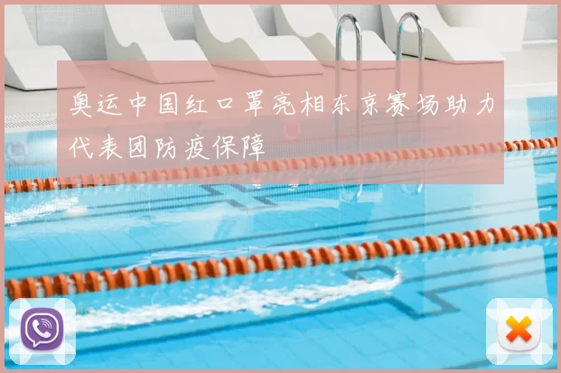 奥运中国红口罩亮相东京赛场助力代表团防疫保障
