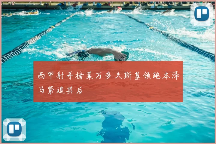 西甲射手榜莱万多夫斯基领跑本泽马紧追其后
