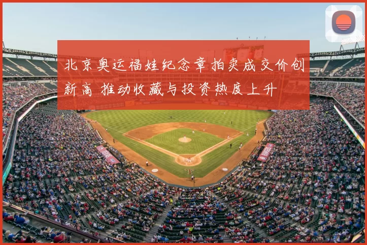 北京奥运福娃纪念章拍卖成交价创新高 推动收藏与投资热度上升