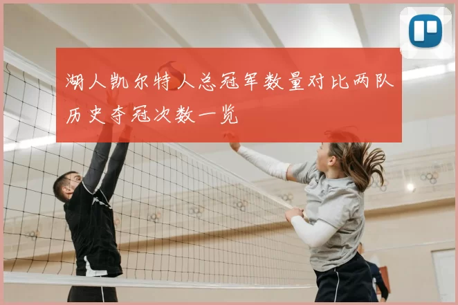 湖人凯尔特人总冠军数量对比两队历史夺冠次数一览
