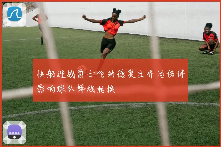 快船迎战爵士伦纳德复出乔治伤停影响球队锋线轮换