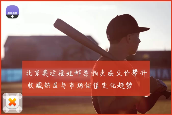 北京奥运福娃邮票拍卖成交价攀升 收藏热度与市场估值变化趋势