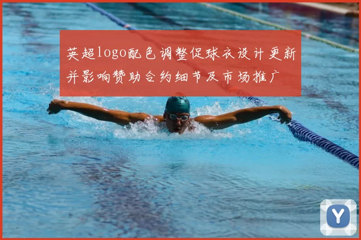 英超logo配色调整促球衣设计更新并影响赞助合约细节及市场推广