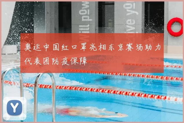 奥运中国红口罩亮相东京赛场助力代表团防疫保障