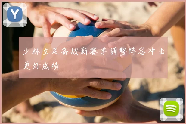 少林女足备战新赛季调整阵容冲击更好成绩