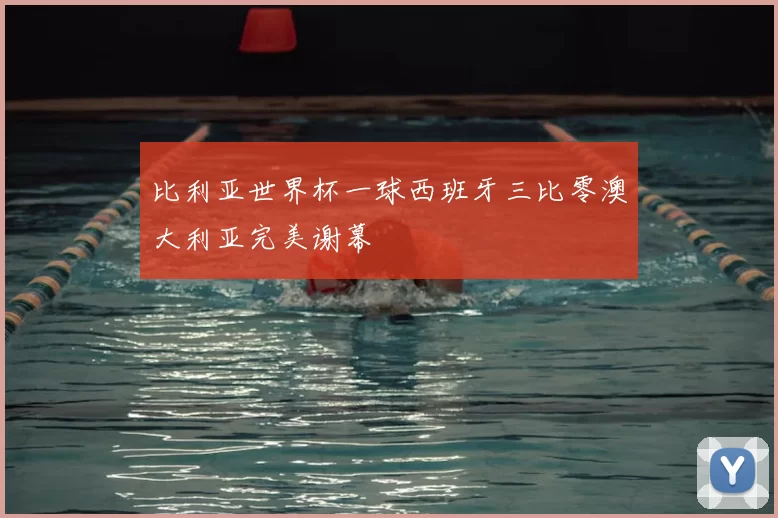 比利亚世界杯一球西班牙三比零澳大利亚完美谢幕