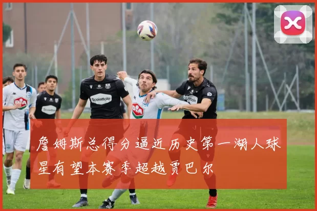 詹姆斯总得分逼近历史第一湖人球星有望本赛季超越贾巴尔
