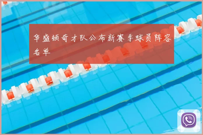 华盛顿奇才队公布新赛季球员阵容名单