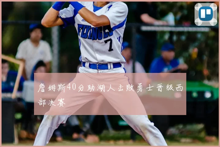 詹姆斯40分助湖人击败勇士晋级西部决赛