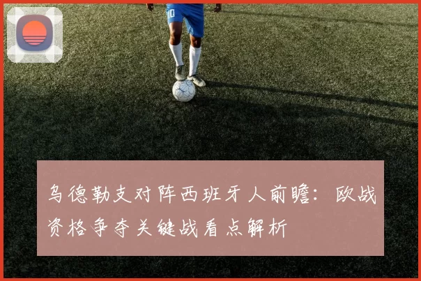 乌德勒支对阵西班牙人前瞻：欧战资格争夺关键战看点解析