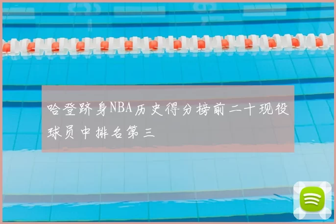 哈登跻身NBA历史得分榜前二十现役球员中排名第三