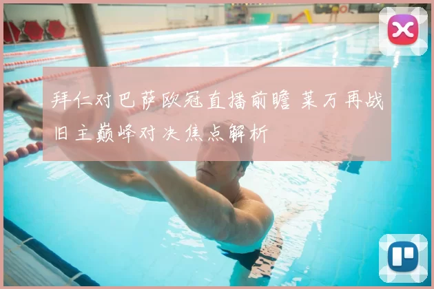 拜仁对巴萨欧冠直播前瞻 莱万再战旧主巅峰对决焦点解析