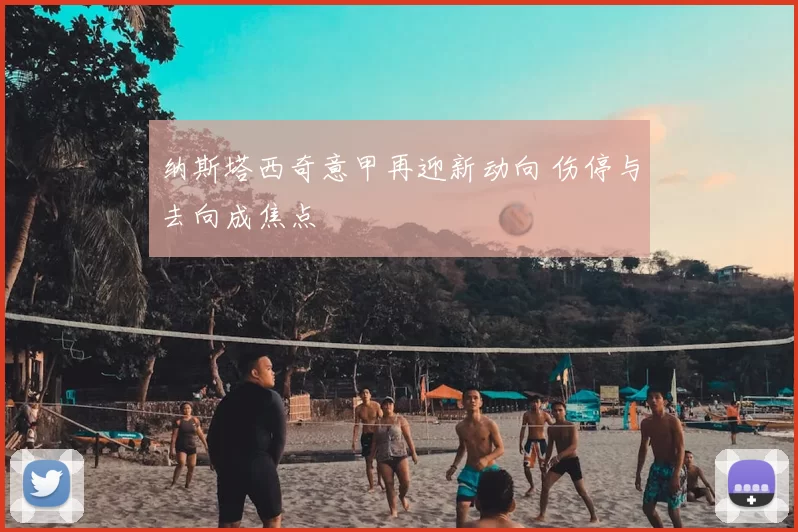 纳斯塔西奇意甲再迎新动向 伤停与去向成焦点