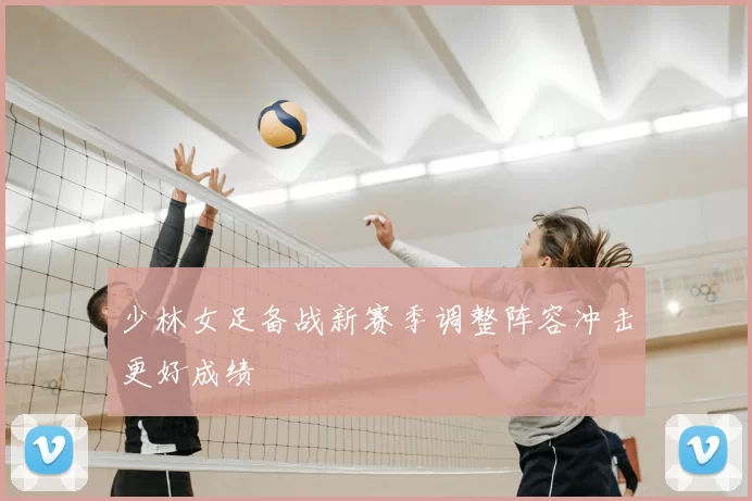 少林女足备战新赛季调整阵容冲击更好成绩