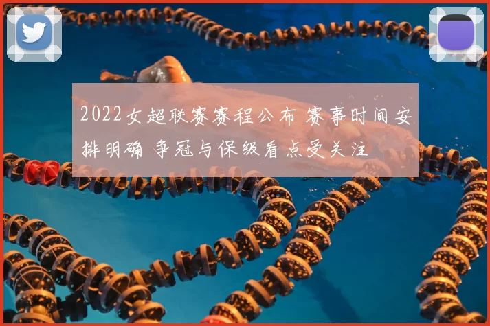 2022女超联赛赛程公布 赛事时间安排明确 争冠与保级看点受关注