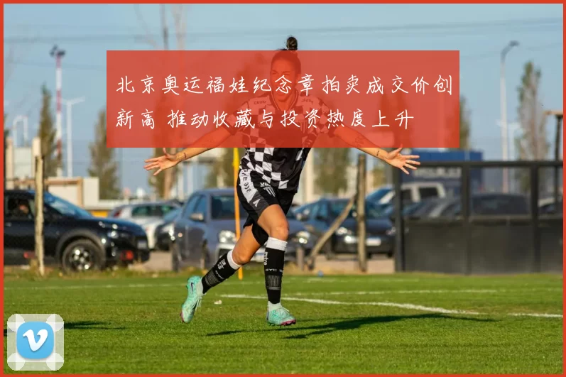 北京奥运福娃纪念章拍卖成交价创新高 推动收藏与投资热度上升