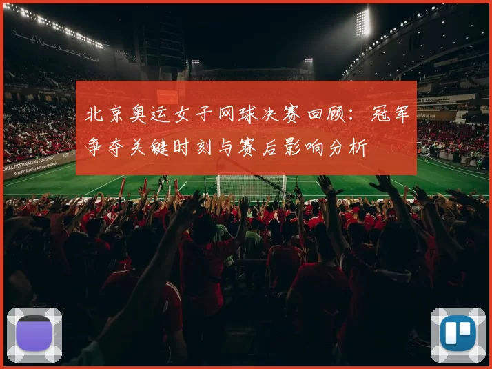 北京奥运女子网球决赛回顾：冠军争夺关键时刻与赛后影响分析
