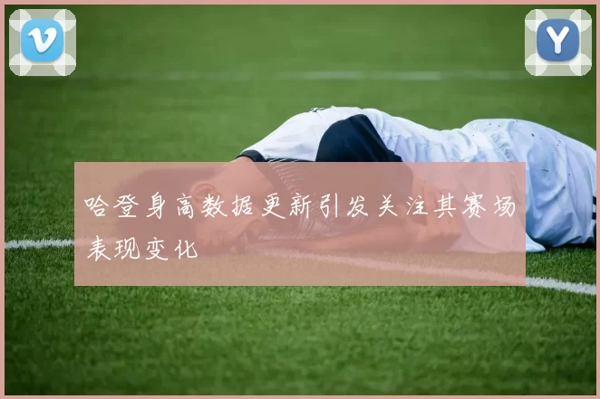 哈登身高数据更新引发关注其赛场表现变化