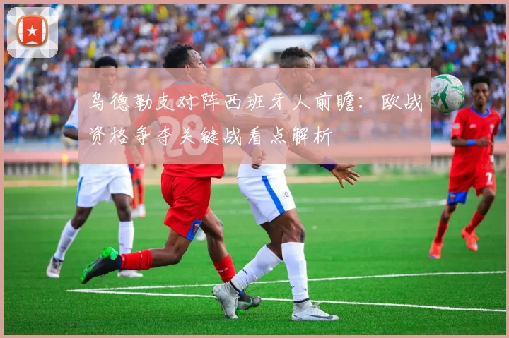 乌德勒支对阵西班牙人前瞻：欧战资格争夺关键战看点解析