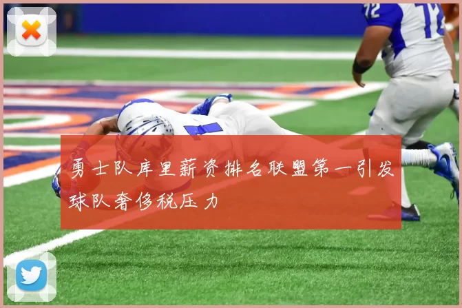 勇士队库里薪资排名联盟第一引发球队奢侈税压力