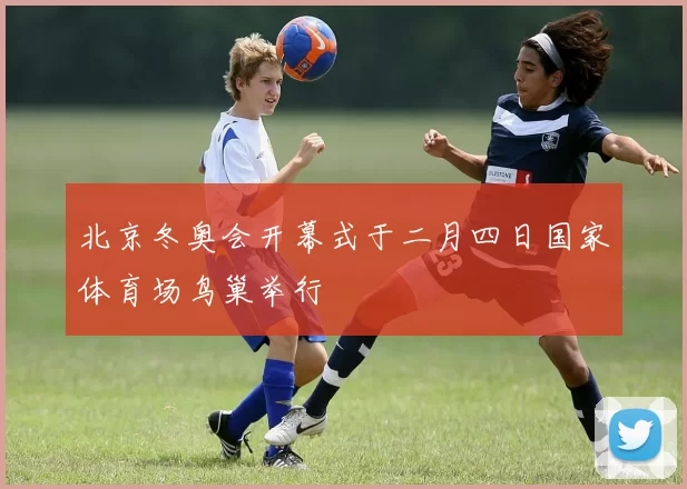 北京冬奥会开幕式于二月四日国家体育场鸟巢举行