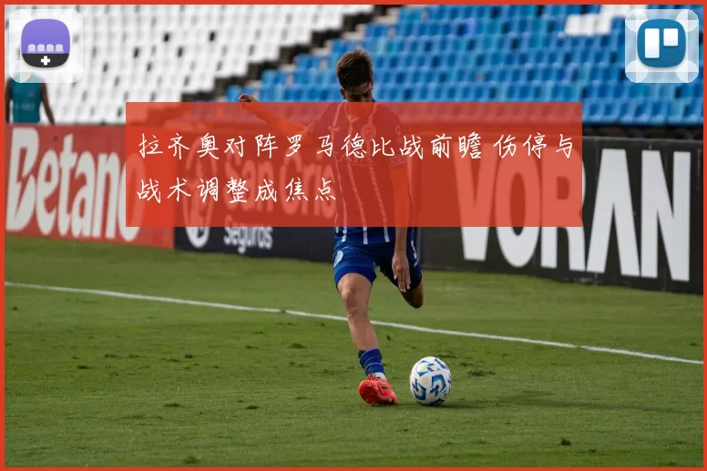 拉齐奥对阵罗马德比战前瞻 伤停与战术调整成焦点