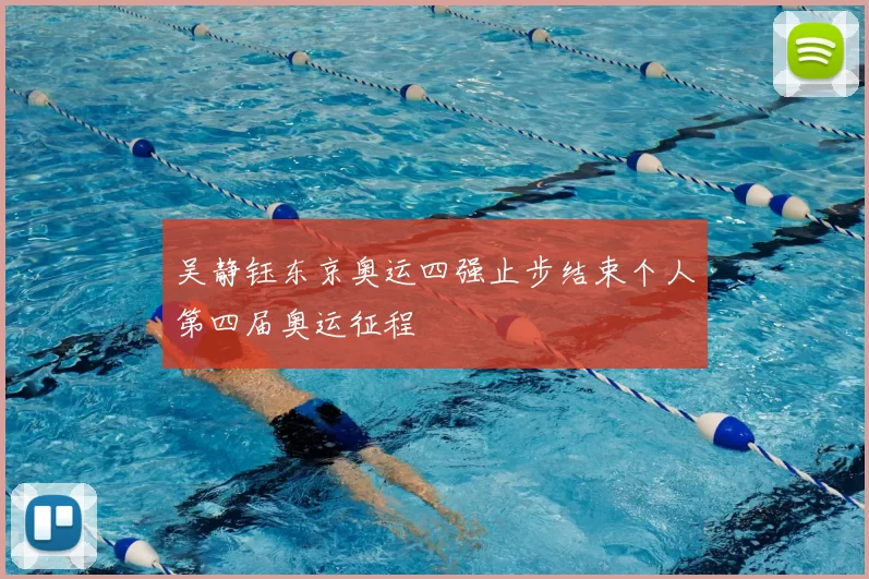 吴静钰东京奥运四强止步结束个人第四届奥运征程