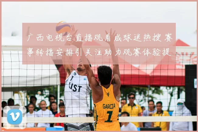 广西电视台直播观看成球迷热搜 赛事转播安排引关注助力观赛体验提升