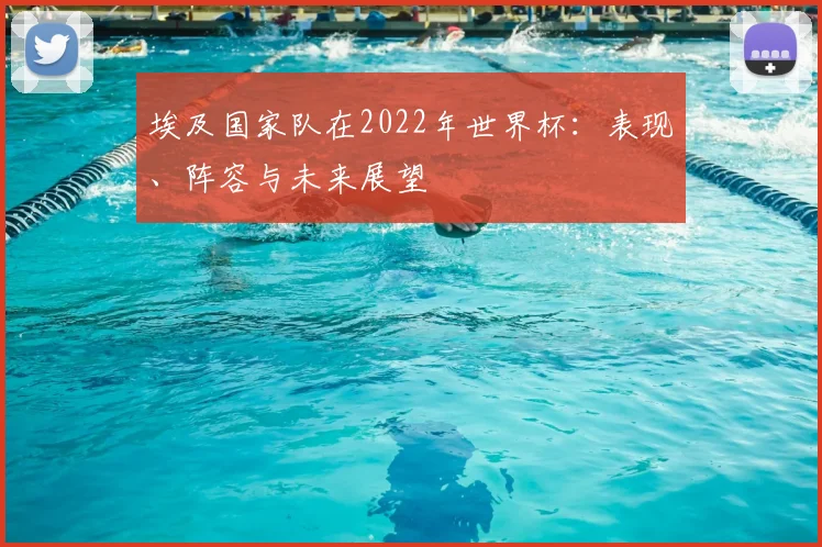 埃及国家队在2022年世界杯：表现、阵容与未来展望