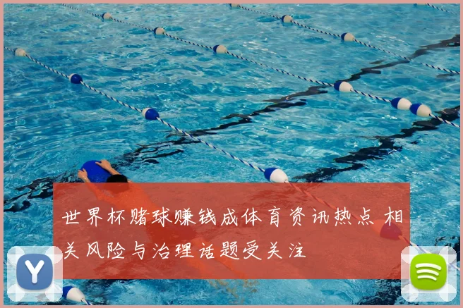 世界杯赌球赚钱成体育资讯热点 相关风险与治理话题受关注