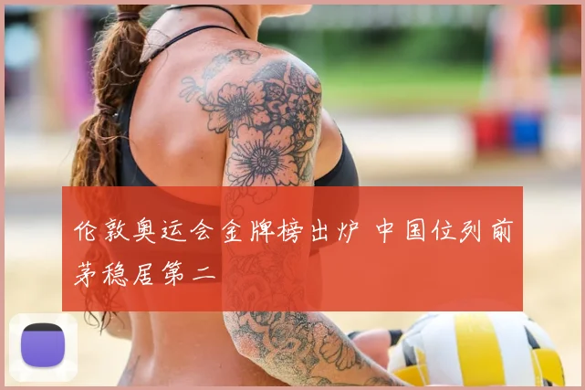 伦敦奥运会金牌榜出炉 中国位列前茅稳居第二