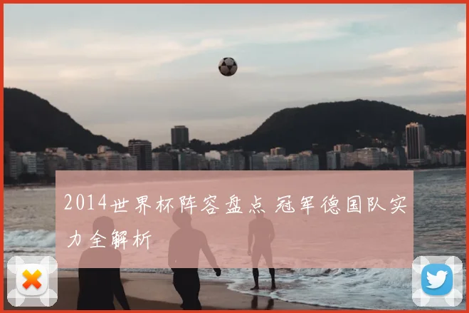 2014世界杯阵容盘点 冠军德国队实力全解析