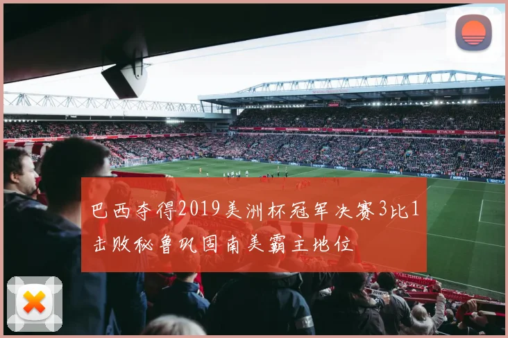 巴西夺得2019美洲杯冠军决赛3比1击败秘鲁巩固南美霸主地位